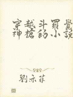 穿越斗罗觉醒弑神枪的小说