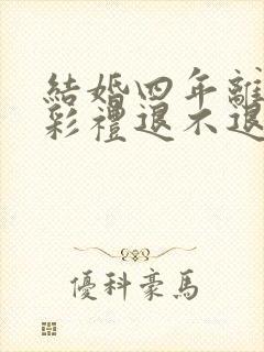 结婚四年离婚了彩礼退不退男方