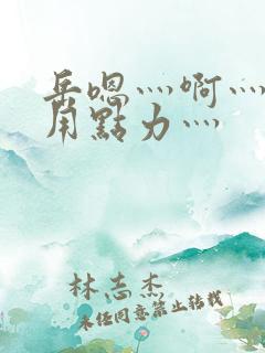 岳嗯灬啊灬嗯灬用点力灬