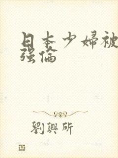 日本少妇被黑人强伦