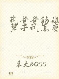 我爸爸的姐姐的儿子我怎么称呼