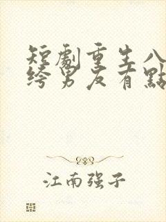 短剧重生八零纨绔男友有点甜