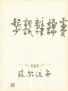 起诉离婚需要多少钱律师费用多少