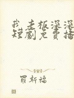 我老板深深溺爱短剧免费播放全集