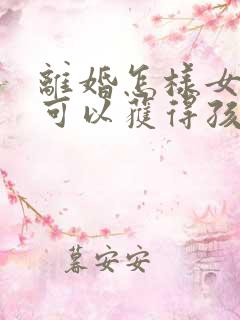 离婚怎样女方才可以获得孩子抚养权