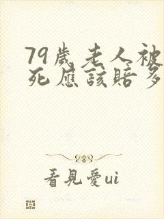 79岁老人被撞死应该赔多少钱