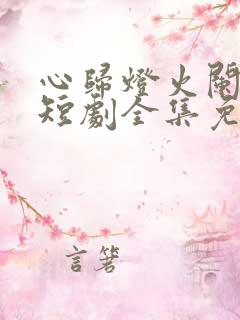 心归灯火阑珊处短剧全集免费播放