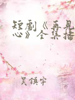 短剧《再见入卿心》全集播放