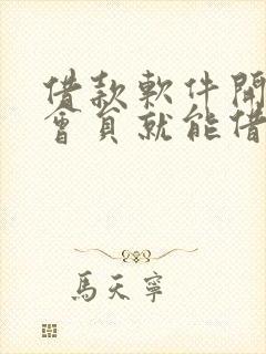 借款软件开通了会员就能借钱吗