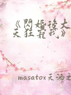 《闪婚后大叔每天狂宠我》