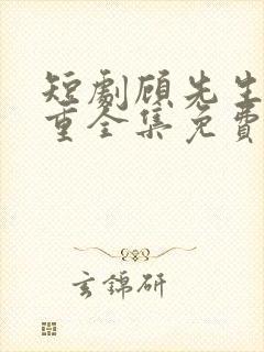 短剧顾先生请自重全集免费观看高清