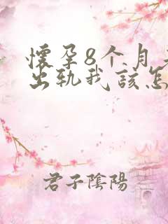 怀孕8个月老公出轨我该怎么办