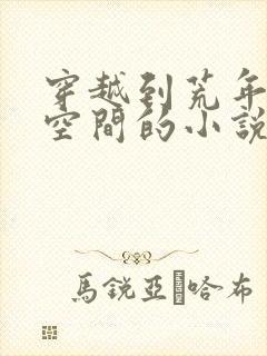 穿越到荒年的带空间的小说