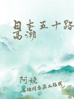 日本五十路熟妇高潮