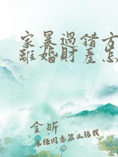 家暴过错方起诉离婚财产怎么分割