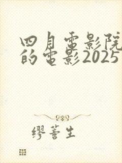 四月电影院上映的电影2025