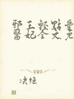 邪王轻点爱枭宠医妃全文免费