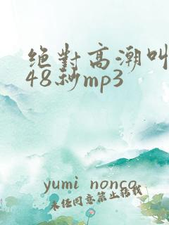 绝对高潮叫床声48秒mp3