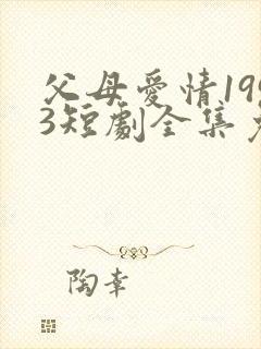 父母爱情1993短剧全集免费观看