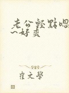 老公轻点嗯~啊~好爽