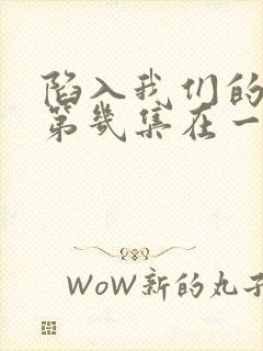 陷入我们的热恋第几集在一起