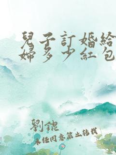 儿子订婚给儿媳妇多少红包合适