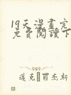 19天漫画完整免费阅读下拉式六漫画