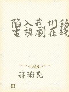 陷入我们的热恋电视剧在线观看免费完整版