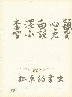 李泽白心颖林云雪小说免费阅读