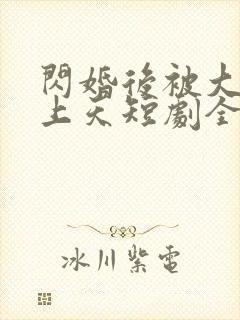 闪婚后被大叔宠上天短剧全集免费观看