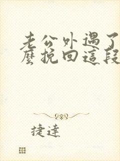 老公外遇了要怎么挽回这段婚姻