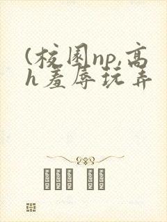 (校园np,高h羞辱玩弄