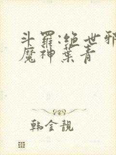 斗罗:绝世邪魇魔神叶青