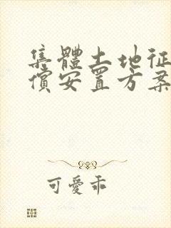 集体土地征收补偿安置方案