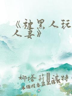 《被黑人玩弄的人妻》