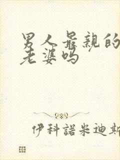 男人最亲的人是老婆吗