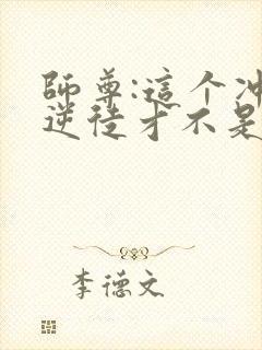 师尊:这个冲师逆徒才不是圣子免费观看