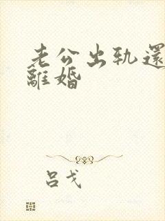 老公出轨还要求离婚