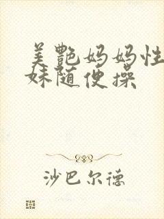 美艳妈妈性感妹妹随便操
