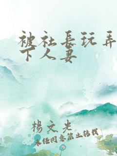 被社长玩弄的部下人妻