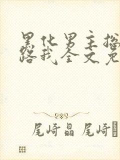 黑化男主总想套路我全文免费