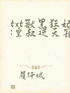 txt兽黑狂妃:皇叔逆天宠下载