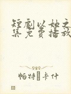 短剧以她之名全集免费播放