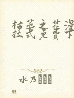 枯萎之花漫画下拉式免费下载