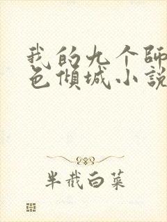 我的九个师娘绝色倾城小说在哪免费下载