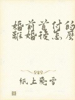 婚前首付的房子离婚后怎么算