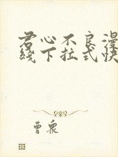 君心不良漫画在线下拉式快看漫画