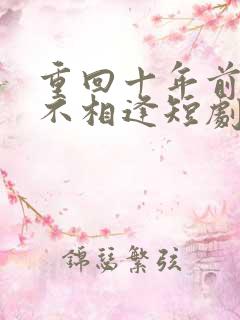 重回十年前只为不相逢短剧免费观看