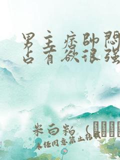 男主痞帅闷骚,占有欲很强小说推荐