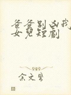 爸爸别凶我是你女儿短剧